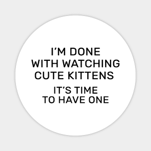 I’m done with watching cute kittens it’s time to have one Magnet